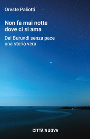Non fa mai notte dove ci si ama. Dal Burundi senza pace una storia vera Oreste Paliotti