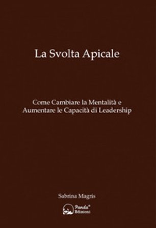 La svolta apicale. Come cambiare la mentalità e aumentare la capacità di Leadership Sabrina Magris