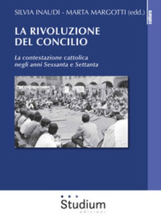 La rivoluzione del Concilio. La contestazione cattolica negli anni sessanta e settanta Silvia Inaudi
