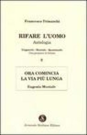 Rifare l'uomo. Antologia. Vol. 2: Ora comincia la vita più lunga. Eugenio Montale Francesco Trimarchi