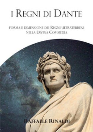 I Regni di Dante. Forma e dimensione dei regni ultraterreni nella Divina Commedia Raffaele Rinaldi