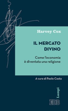 Il mercato divino. Come l'economia è diventata una religione Harvey Cox