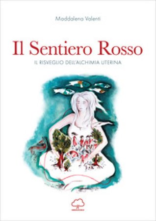 Il sentiero rosso. Il risveglio dell'alchimia uterina Maddalena Valenti