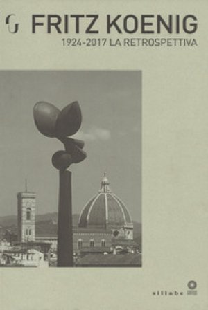 Fritz Koenig 1924-2017. La retrospettiva. Catalogo della mostra (Firenze, 21 giugno-7 ottobre 2018). Ediz. a colori