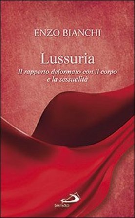 Lussuria. Il rapporto deformato con il corpo e la sessualità Enzo Bianchi