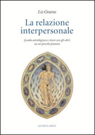 La relazione interpersonale. Guida astrologica a vivere con gli altri su un piccolo pianeta Liz Greene