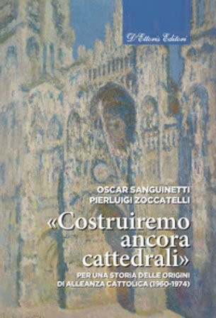 «Costruiremo ancora cattedrali». Per una storia delle origini di Alleanza cattolica (1960-1974). Ediz. illustrata Oscar Sanguinetti