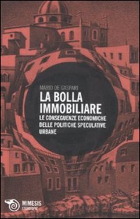 La bolla immobiliare. Le conseguenze economiche delle politiche speculative urbane Mario De Gasperi