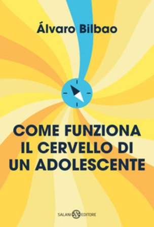 Come funziona il cervello di un adolescente. Consigli per prepararsi alla vita adulta Alvaro Bilbao