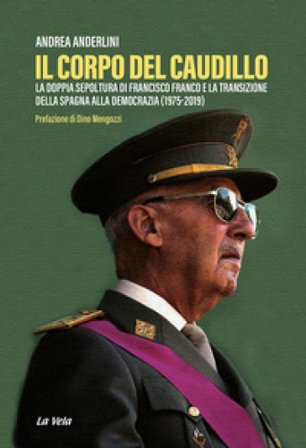 Il corpo del Caudillo. La doppia sepoltura di Francisco Franco e la transizione della Spagna alla democrazia (1975-2019) Andrea Anderlini