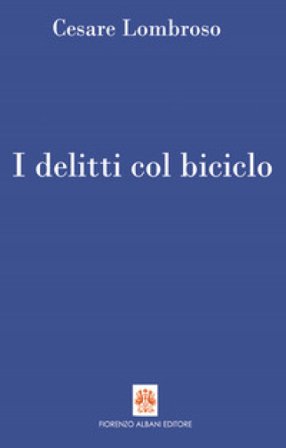 I delitti col biciclo. Progresso e delitti all'inizio del Novecento (1902-1906) Cesare Lombroso
