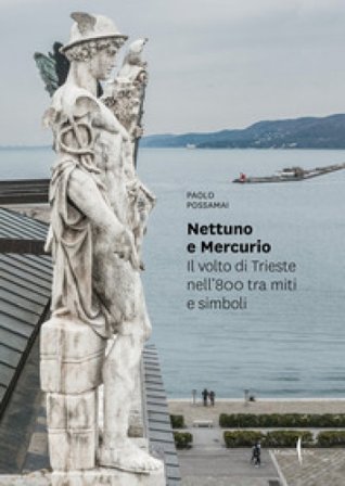 Nettuno e Mercurio. Il volto di Trieste nell'800 tra miti e simboli. Ediz. a colori Paolo Possamai