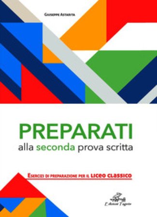 Preparati alla seconda prova scritta. Esercizi di preparazione per il Liceo Classico Giuseppe Astarita