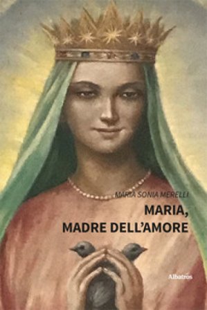 Maria, madre dell'amore Maria Sonia Merelli