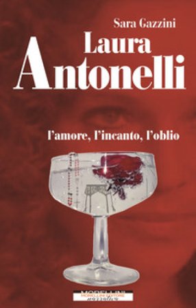 Laura Antonelli. L'amore, l'incanto, l'oblio Sara Gazzini