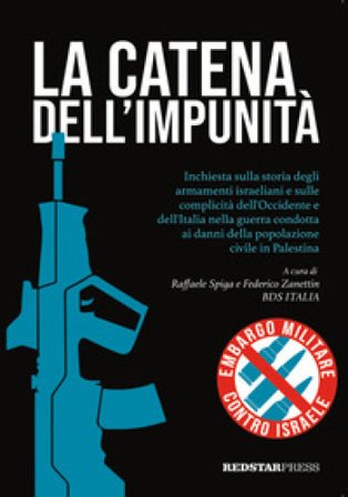 La catena dell'impunità. Inchiesta sulla storia degli armamenti israeliani e sulle complicità dell'Occidente e dell'Italia nella guerra condotta ai 