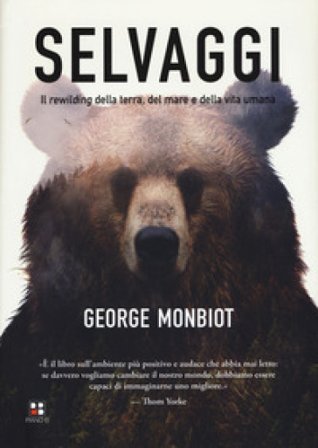 Selvaggi. Il rewilding della terra, dei mari e della vita umana George Monbiot