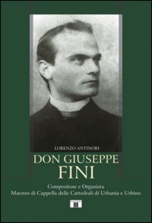 Don Giuseppe Fini. Compositore e organista. Maestro di Cappella delle cattedrali di Urbania e Urbino Lorenzo Antinori