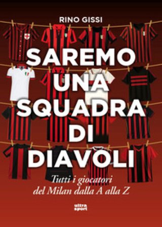 Saremo una squadra di diavoli. Tutti i giocatori del Milan dalla A alla Z Rino Gissi