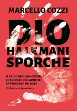 Dio ha le mani sporche. Il grido degli innocenti, le angosce dei carnefici, l'arroganza dei boss Marcello Cozzi