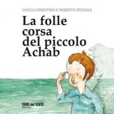 La folle corsa del piccolo achab. Ediz. per la scuola Chicca Cosentino