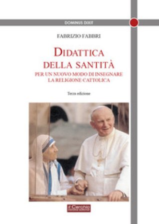 Didattica della santità. Per un nuovo modo di insegnare la religione cattolica Fabrizio Fabbri