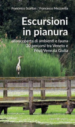 Escursioni in pianura. Alla scoperta di ambienti e fauna, 20 percorsi tra Veneto e Friuli Venezia Giulia Francesco Scarton