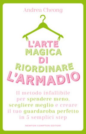 L'arte magica di riordinare l'armadio. Il metodo infallibile per spendere meno, scegliere meglio e creare il tuo guardaroba perfetto in 5 semplici 