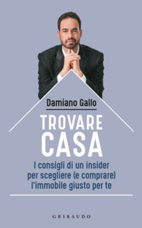 Trovare casa. I consigli di un insider per scegliere (e comprare) l'immobile giusto per te Damiano Gallo