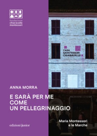 E sarà per me come un pellegrinaggio. Maria Montessori e le Marche Anna Morra