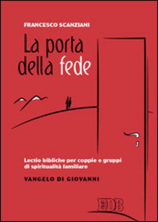 La porta della fede. Lectio bibliche per coppie e gruppi di spiritualità familiare. Vangelo di Giovanni Francesco Scanziani
