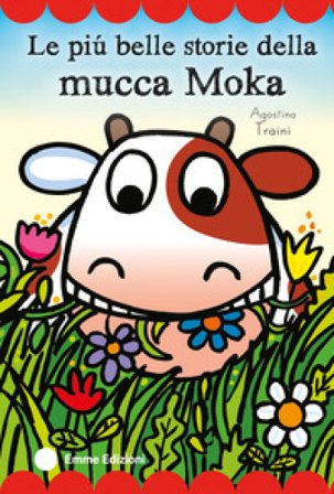 Le più belle storie della mucca Moka. Stampatello maiuscolo. Ediz. a colori Agostino Traini