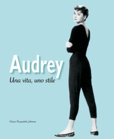Audrey. Una vita, uno stile. Ediz. illustrata Chiara Pasqualetti Johnson