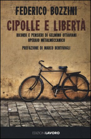 Cipolle e libertà. Ricordi e pensieri di Gelmino Ottaviani operaio metalmeccanico Federico Bozzini