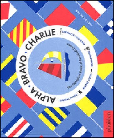 Alpha Bravo Charlie. The complete book of nautical codes. Ediz. illustrata Sara Gillingham