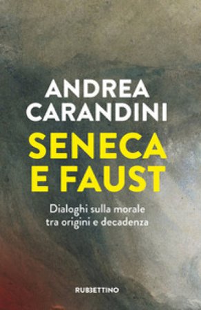 Seneca e Faust. Dialoghi sulla morale tra origini e decadenza Andrea Carandini