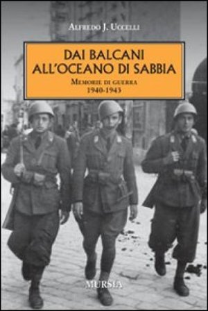 Dai Balcani all'oceano di sabbia. Memorie di guerra. 1940-1943 Alfredo J. Uccelli