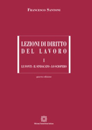 Lezioni di diritto del lavoro. Vol. 1: Le fonti, il sindacato, lo sciopero Francesco Santoni