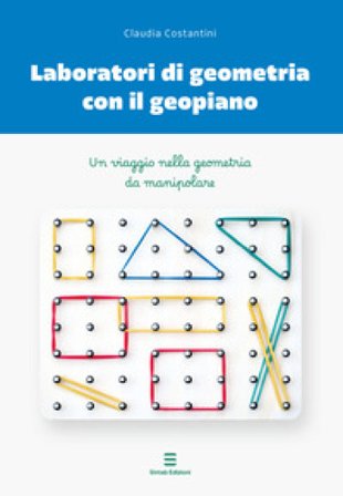 Laboratori di geometria con il geopiano. Un viaggio nella geometria da manipolare Claudia Costantini