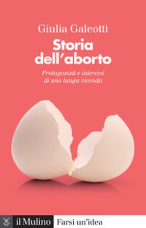 Storia dell'aborto. Protagonisti e interessi di una lunga vicenda. Nuova ediz. Giulia Galeotti
