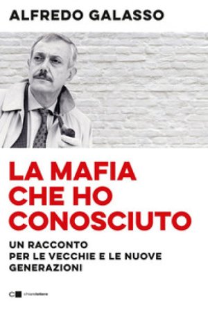 La mafia che ho conosciuto. Un racconto per le vecchie e le nuove generazioni Alfredo Galasso