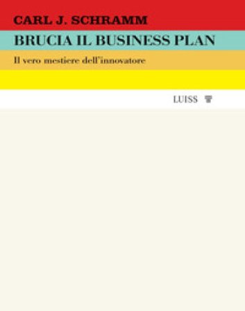 Brucia il business plan. Il vero mestiere dell'innovatore Carl J. Schramm