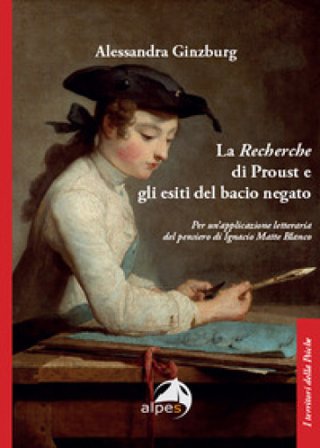 La «Recherche» di Proust e gli esiti del bacio negato. Per un'applicazione letteraria del pensiero di Ignacio Matte Blanco Alessandra Ginzburg