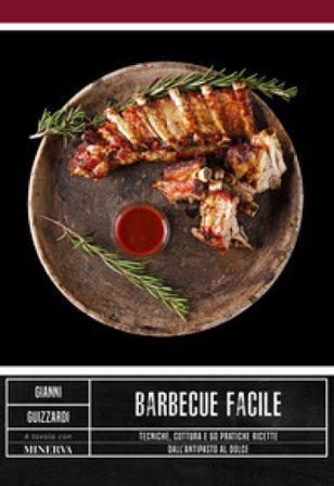 Barbecue facile. Tecniche, cottura e 60 pratiche ricette dall'antipasto al dolce Gianni Guizzardi