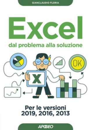 Excel. Dal problema alla soluzione. Per le versioni 2019, 2016 e 2013 Gianclaudio Floria