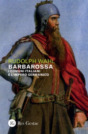 Barbarossa. I comuni italiani e l'impero germanico Rudolph Wahl