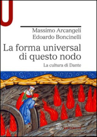 La forma universal di questo nodo. La cultura di Dante Massimo Arcangeli