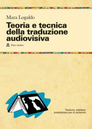 Teoria e tecnica della traduzione audiovisiva. Tradurre, adattare, sottotitolare per lo schermo Mara Logaldo