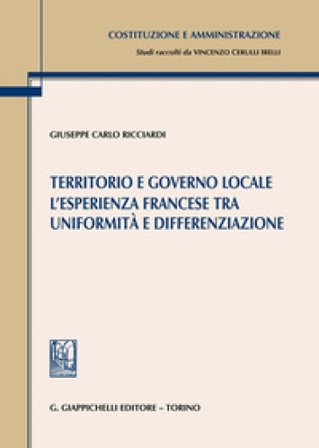 Territorio e governo locale. L'esperienza francese tra uniformità e differenziazione Giuseppe Carlo Ricciardi