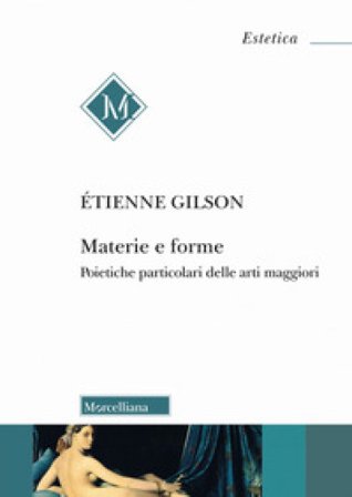 Materie e forme. Poietiche particolari delle arti maggiori Etienne Gilson
